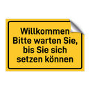 Willkommen Bitte warten Sie, bis Sie sich setzen können