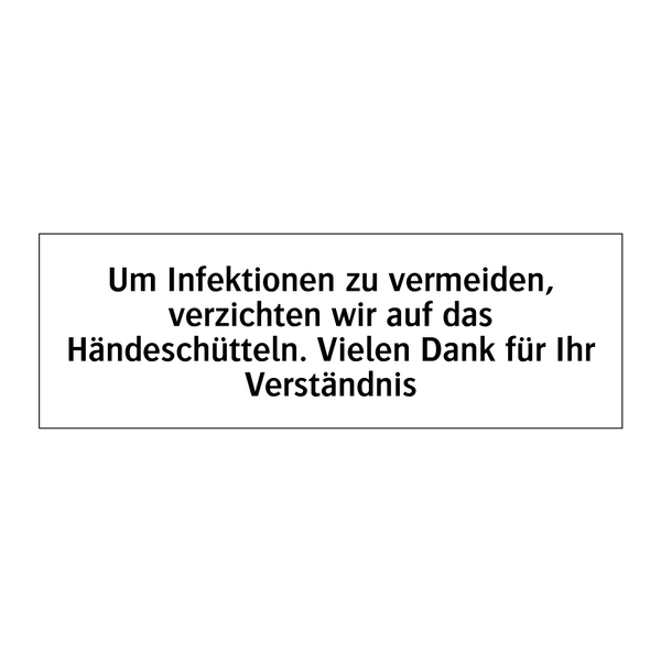Um Infektionen zu vermeiden, verzichten wir auf das Händeschütteln. Vielen Dank für Ihr Verständnis
