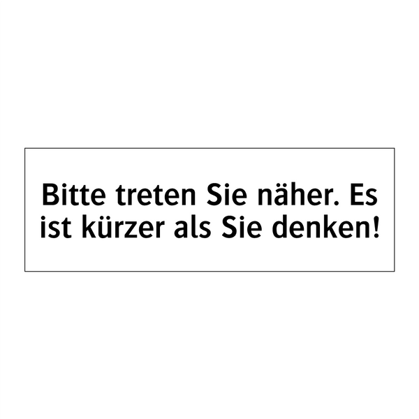 Bitte treten Sie näher. Es ist kürzer als Sie denken!
