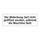 Die Abdeckung darf nicht geöffnet werden, während die Maschine läuft
