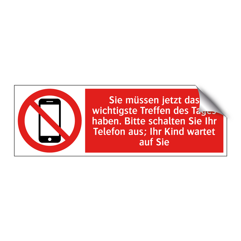 Sie müssen jetzt das wichtigste Treffen des Tages haben. Bitte schalten Sie Ihr Telefon aus; Ihr Kind wartet auf Sie