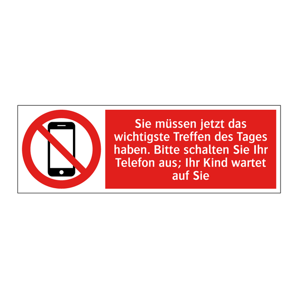 Sie müssen jetzt das wichtigste Treffen des Tages haben. Bitte schalten Sie Ihr Telefon aus; Ihr Kind wartet auf Sie