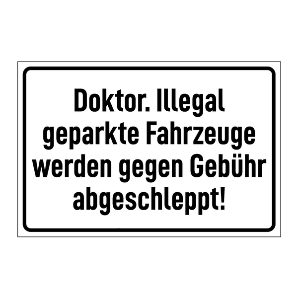Doktor. Illegal geparkte Fahrzeuge werden gegen Gebühr abgeschleppt!