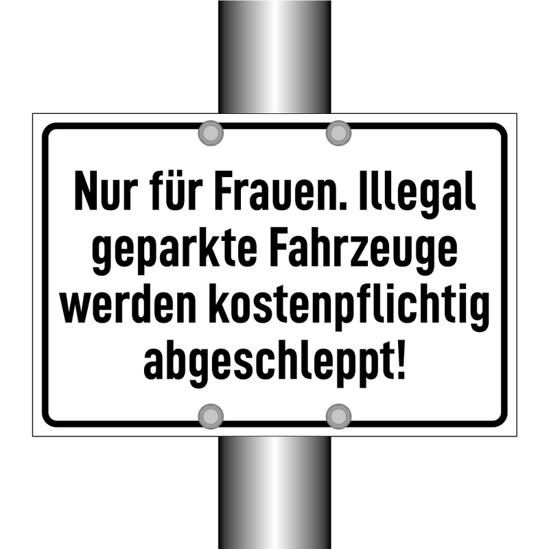 Nur für Frauen. Illegal geparkte Fahrzeuge werden kostenpflichtig abgeschleppt!