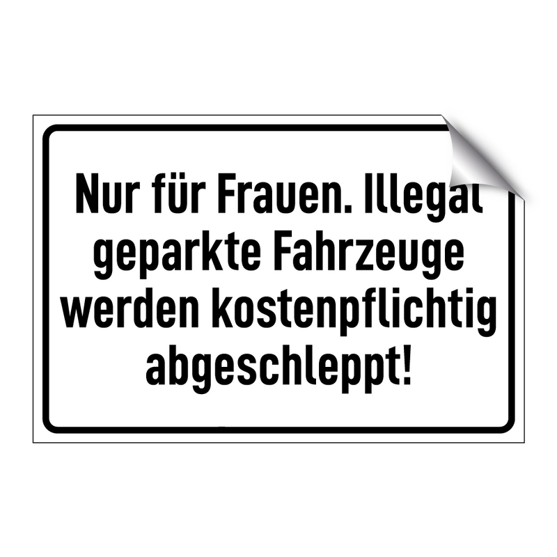 Nur für Frauen. Illegal geparkte Fahrzeuge werden kostenpflichtig abgeschleppt!