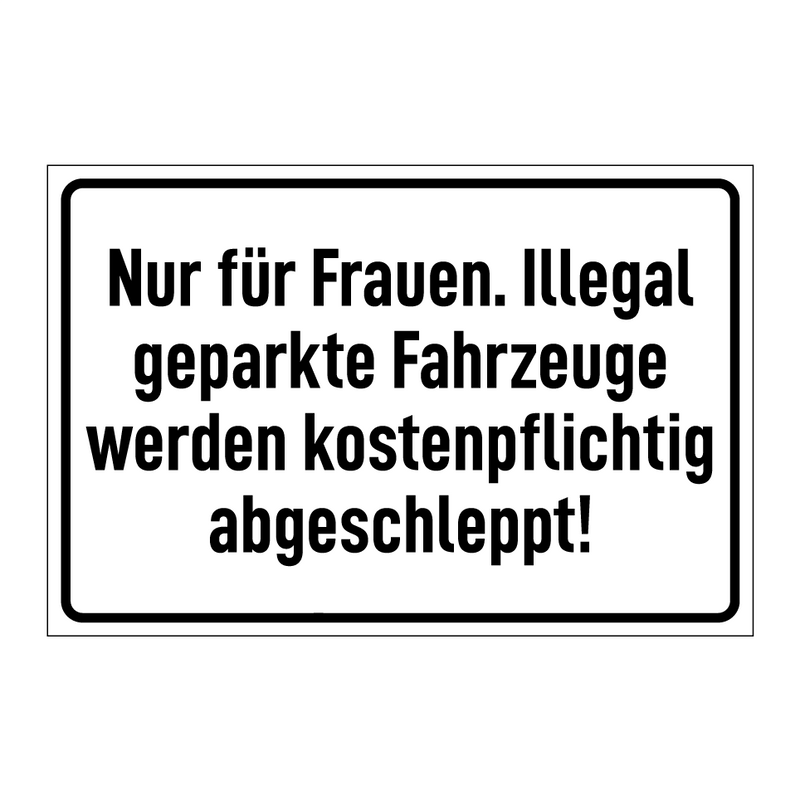Nur für Frauen. Illegal geparkte Fahrzeuge werden kostenpflichtig abgeschleppt!
