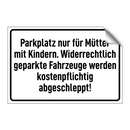Parkplatz nur für Mütter mit Kindern. Widerrechtlich geparkte Fahrzeuge werden kostenpflichtig abgeschleppt!