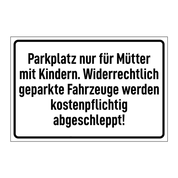 Parkplatz nur für Mütter mit Kindern. Widerrechtlich geparkte Fahrzeuge werden kostenpflichtig abgeschleppt!