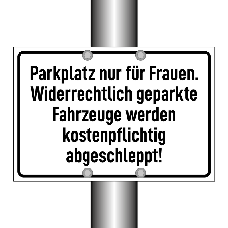 Parkplatz nur für Frauen. Widerrechtlich geparkte Fahrzeuge werden kostenpflichtig abgeschleppt!