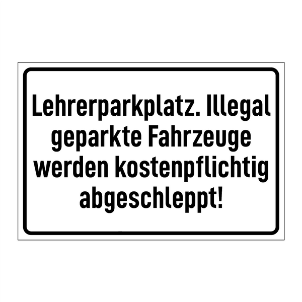Lehrerparkplatz. Illegal geparkte Fahrzeuge werden kostenpflichtig abgeschleppt!