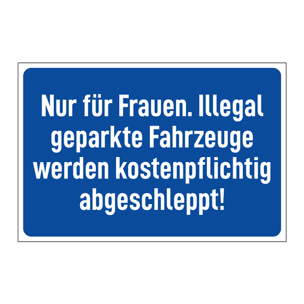Nur für Frauen. Illegal geparkte Fahrzeuge werden kostenpflichtig abgeschleppt!