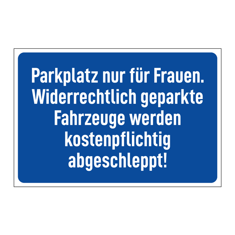 Parkplatz nur für Frauen. Widerrechtlich geparkte Fahrzeuge werden kostenpflichtig abgeschleppt!